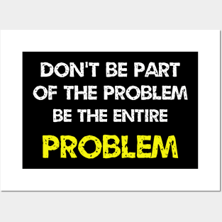 Don't be part of the problem be the entire problem Posters and Art